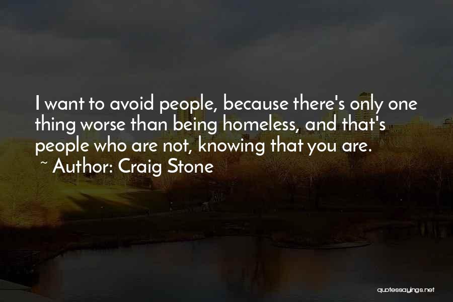 Craig Stone Quotes: I Want To Avoid People, Because There's Only One Thing Worse Than Being Homeless, And That's People Who Are Not,