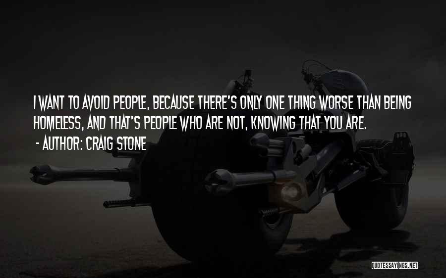 Craig Stone Quotes: I Want To Avoid People, Because There's Only One Thing Worse Than Being Homeless, And That's People Who Are Not,