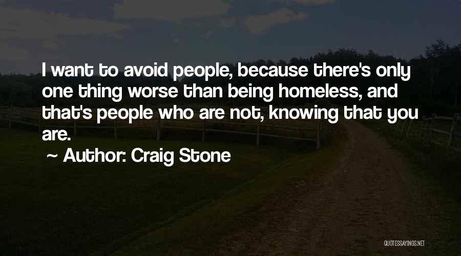 Craig Stone Quotes: I Want To Avoid People, Because There's Only One Thing Worse Than Being Homeless, And That's People Who Are Not,