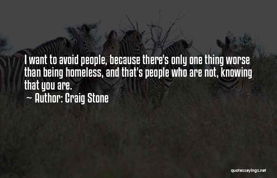 Craig Stone Quotes: I Want To Avoid People, Because There's Only One Thing Worse Than Being Homeless, And That's People Who Are Not,