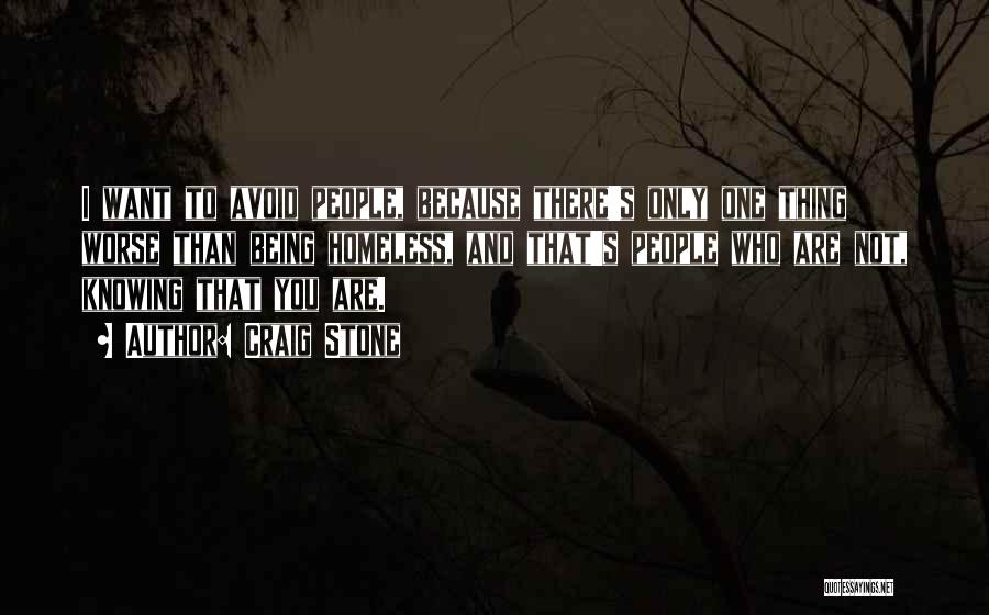 Craig Stone Quotes: I Want To Avoid People, Because There's Only One Thing Worse Than Being Homeless, And That's People Who Are Not,