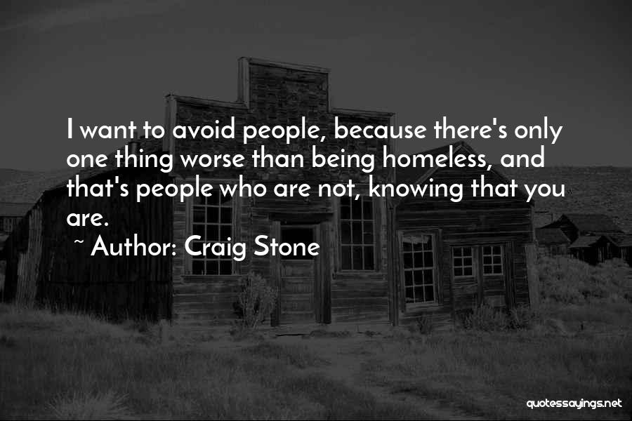 Craig Stone Quotes: I Want To Avoid People, Because There's Only One Thing Worse Than Being Homeless, And That's People Who Are Not,