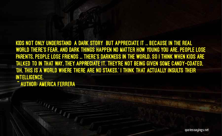 America Ferrera Quotes: Kids Not Only Understand [a Dark Story] But Appreciate It ... Because In The Real World There's Fear, And Dark