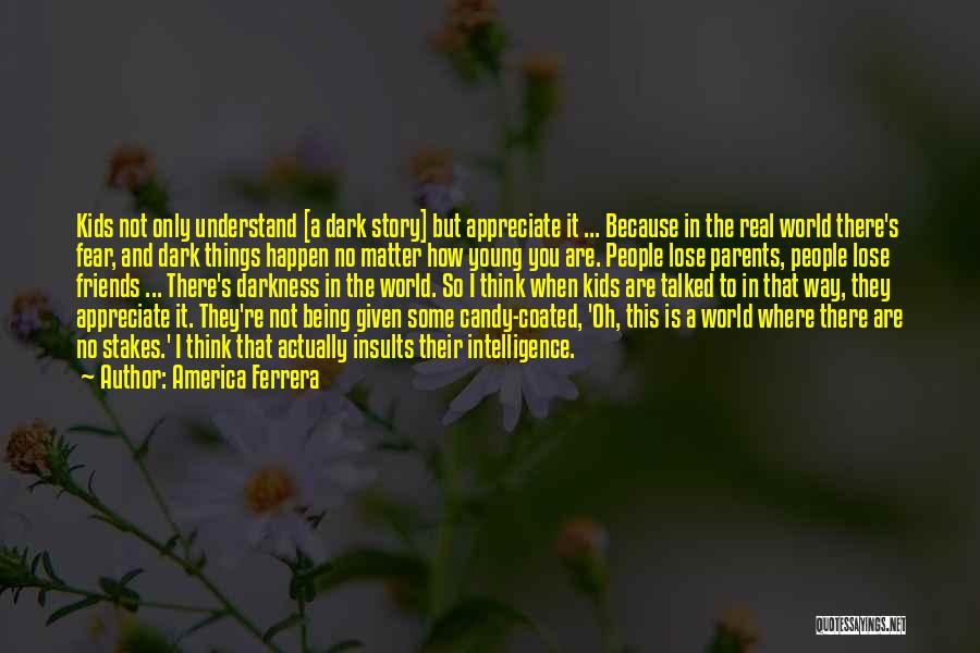 America Ferrera Quotes: Kids Not Only Understand [a Dark Story] But Appreciate It ... Because In The Real World There's Fear, And Dark