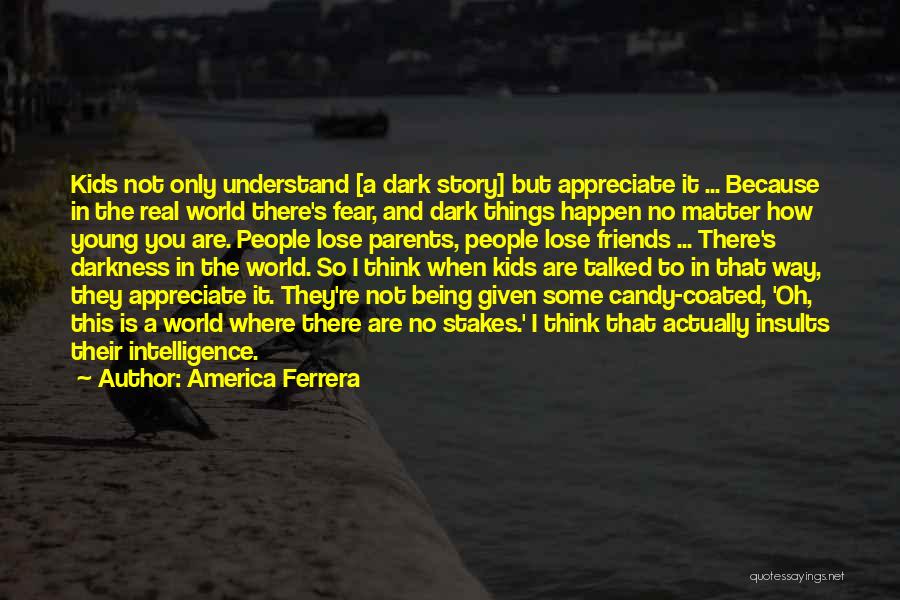 America Ferrera Quotes: Kids Not Only Understand [a Dark Story] But Appreciate It ... Because In The Real World There's Fear, And Dark