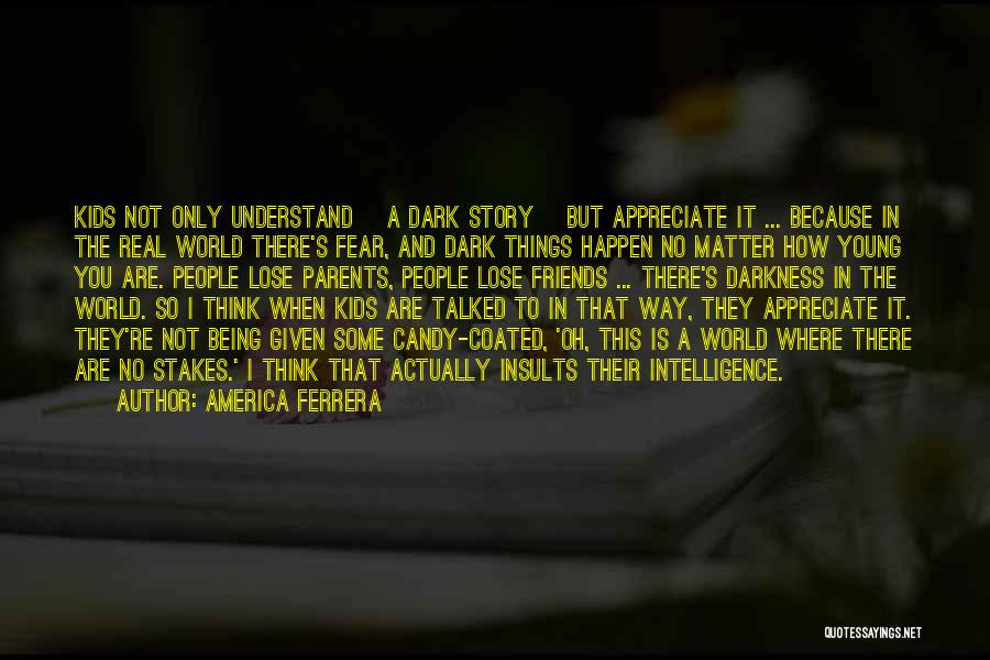 America Ferrera Quotes: Kids Not Only Understand [a Dark Story] But Appreciate It ... Because In The Real World There's Fear, And Dark