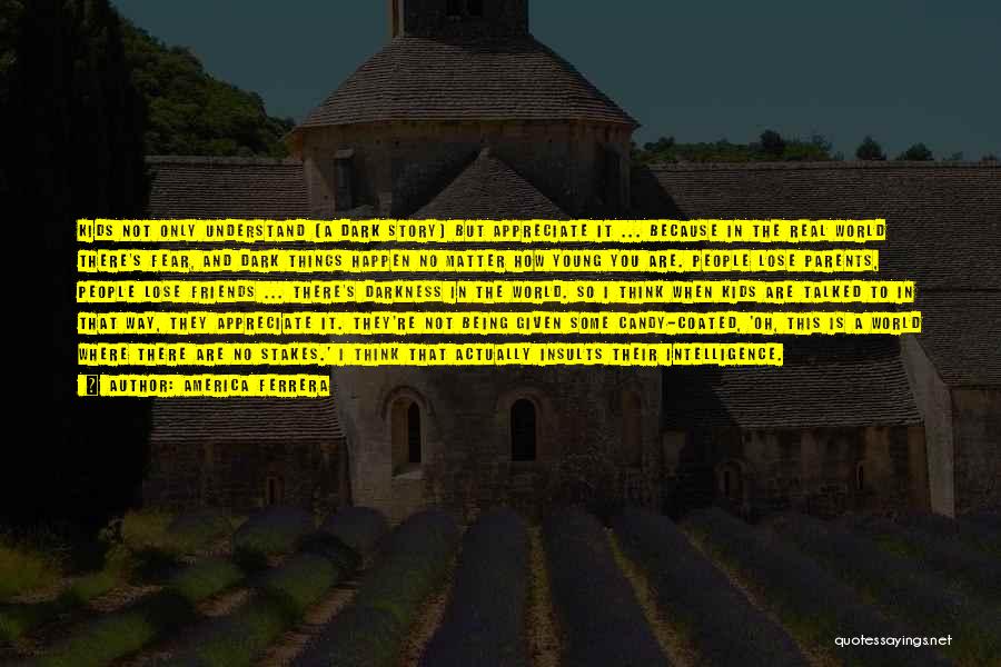 America Ferrera Quotes: Kids Not Only Understand [a Dark Story] But Appreciate It ... Because In The Real World There's Fear, And Dark