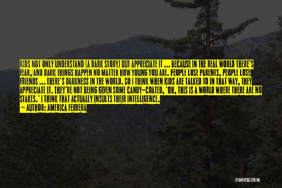 America Ferrera Quotes: Kids Not Only Understand [a Dark Story] But Appreciate It ... Because In The Real World There's Fear, And Dark