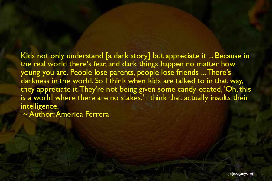 America Ferrera Quotes: Kids Not Only Understand [a Dark Story] But Appreciate It ... Because In The Real World There's Fear, And Dark