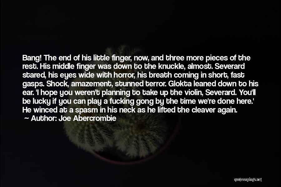 Joe Abercrombie Quotes: Bang! The End Of His Little Finger, Now, And Three More Pieces Of The Rest. His Middle Finger Was Down