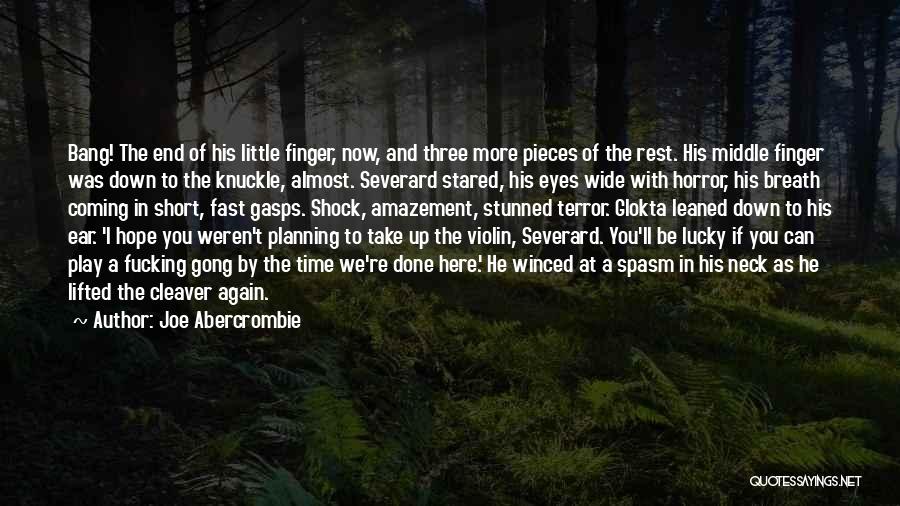 Joe Abercrombie Quotes: Bang! The End Of His Little Finger, Now, And Three More Pieces Of The Rest. His Middle Finger Was Down