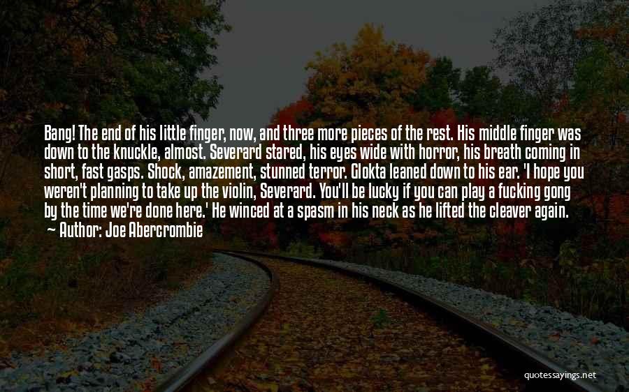 Joe Abercrombie Quotes: Bang! The End Of His Little Finger, Now, And Three More Pieces Of The Rest. His Middle Finger Was Down