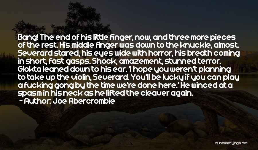 Joe Abercrombie Quotes: Bang! The End Of His Little Finger, Now, And Three More Pieces Of The Rest. His Middle Finger Was Down