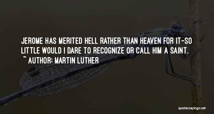 Martin Luther Quotes: Jerome Has Merited Hell Rather Than Heaven For It-so Little Would I Dare To Recognize Or Call Him A Saint.