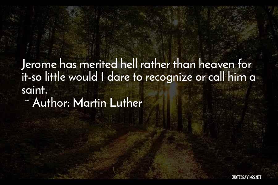 Martin Luther Quotes: Jerome Has Merited Hell Rather Than Heaven For It-so Little Would I Dare To Recognize Or Call Him A Saint.