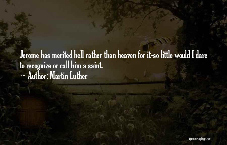 Martin Luther Quotes: Jerome Has Merited Hell Rather Than Heaven For It-so Little Would I Dare To Recognize Or Call Him A Saint.