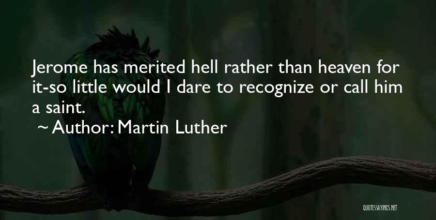 Martin Luther Quotes: Jerome Has Merited Hell Rather Than Heaven For It-so Little Would I Dare To Recognize Or Call Him A Saint.
