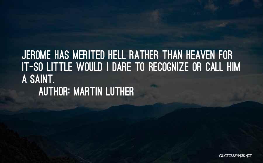 Martin Luther Quotes: Jerome Has Merited Hell Rather Than Heaven For It-so Little Would I Dare To Recognize Or Call Him A Saint.