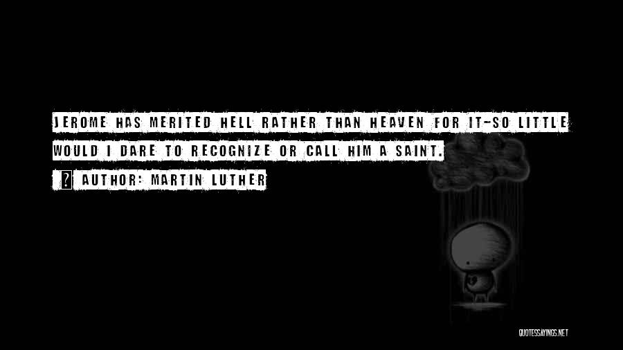 Martin Luther Quotes: Jerome Has Merited Hell Rather Than Heaven For It-so Little Would I Dare To Recognize Or Call Him A Saint.