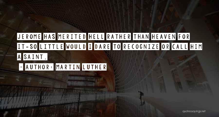 Martin Luther Quotes: Jerome Has Merited Hell Rather Than Heaven For It-so Little Would I Dare To Recognize Or Call Him A Saint.
