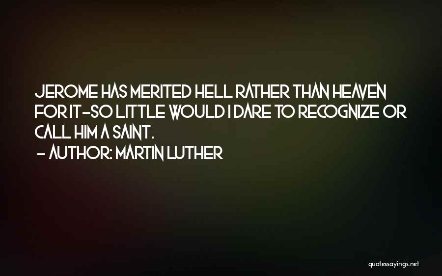 Martin Luther Quotes: Jerome Has Merited Hell Rather Than Heaven For It-so Little Would I Dare To Recognize Or Call Him A Saint.