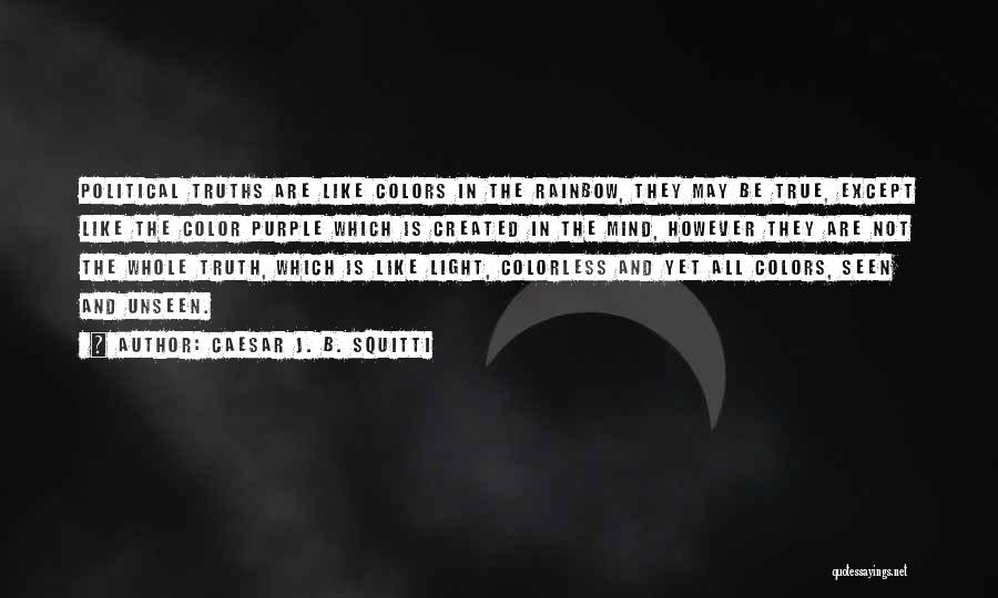 Caesar J. B. Squitti Quotes: Political Truths Are Like Colors In The Rainbow, They May Be True, Except Like The Color Purple Which Is Created