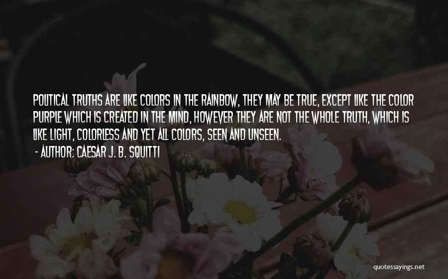 Caesar J. B. Squitti Quotes: Political Truths Are Like Colors In The Rainbow, They May Be True, Except Like The Color Purple Which Is Created