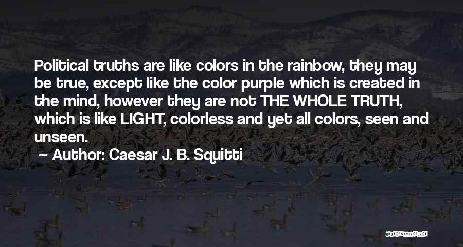 Caesar J. B. Squitti Quotes: Political Truths Are Like Colors In The Rainbow, They May Be True, Except Like The Color Purple Which Is Created