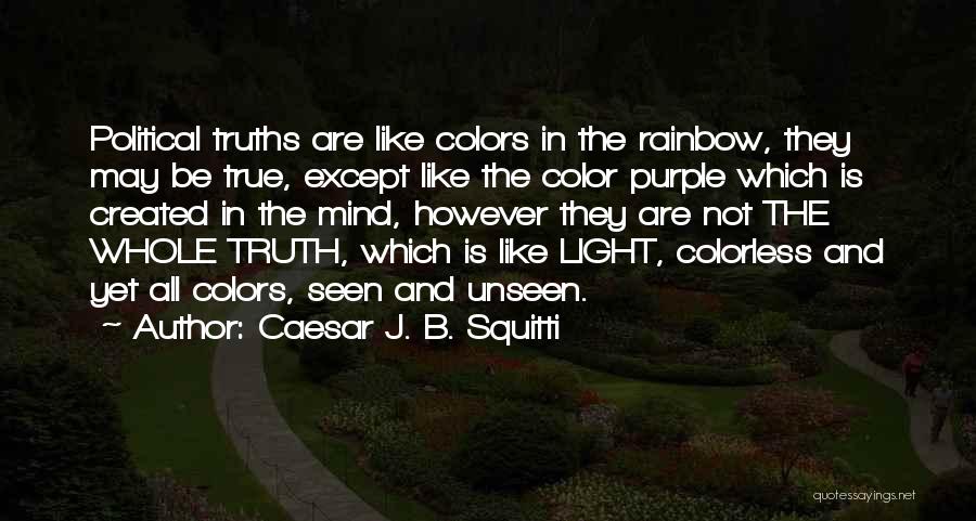 Caesar J. B. Squitti Quotes: Political Truths Are Like Colors In The Rainbow, They May Be True, Except Like The Color Purple Which Is Created