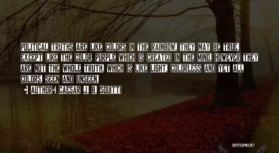 Caesar J. B. Squitti Quotes: Political Truths Are Like Colors In The Rainbow, They May Be True, Except Like The Color Purple Which Is Created