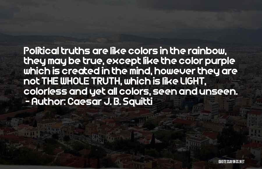 Caesar J. B. Squitti Quotes: Political Truths Are Like Colors In The Rainbow, They May Be True, Except Like The Color Purple Which Is Created