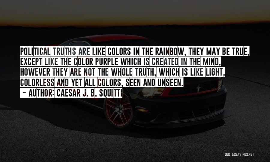 Caesar J. B. Squitti Quotes: Political Truths Are Like Colors In The Rainbow, They May Be True, Except Like The Color Purple Which Is Created