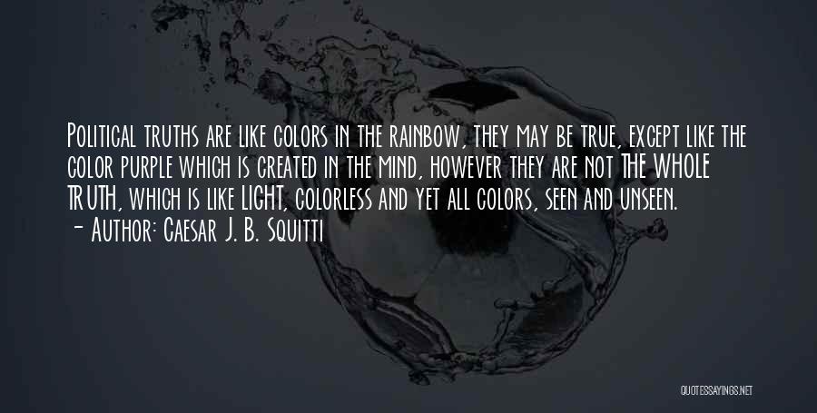 Caesar J. B. Squitti Quotes: Political Truths Are Like Colors In The Rainbow, They May Be True, Except Like The Color Purple Which Is Created