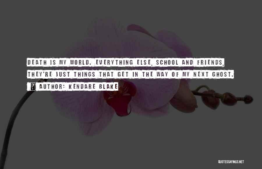 Kendare Blake Quotes: Death Is My World. Everything Else, School And Friends, They're Just Things That Get In The Way Of My Next