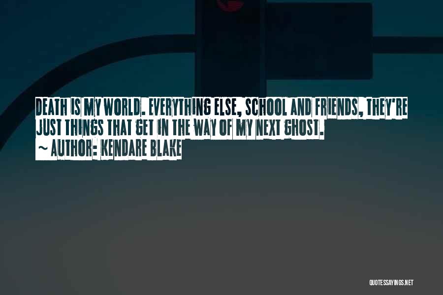 Kendare Blake Quotes: Death Is My World. Everything Else, School And Friends, They're Just Things That Get In The Way Of My Next