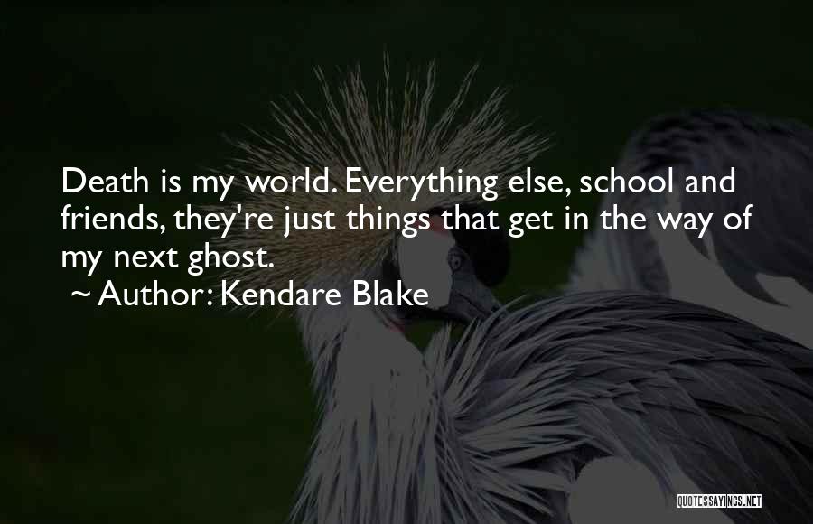 Kendare Blake Quotes: Death Is My World. Everything Else, School And Friends, They're Just Things That Get In The Way Of My Next