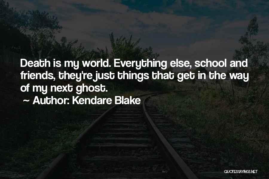 Kendare Blake Quotes: Death Is My World. Everything Else, School And Friends, They're Just Things That Get In The Way Of My Next