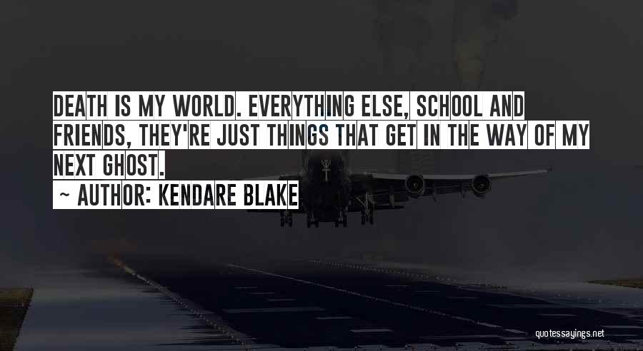 Kendare Blake Quotes: Death Is My World. Everything Else, School And Friends, They're Just Things That Get In The Way Of My Next