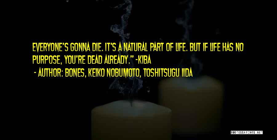 BONES, Keiko Nobumoto, Toshitsugu Iida Quotes: Everyone's Gonna Die. It's A Natural Part Of Life. But If Life Has No Purpose, You're Dead Already. -kiba