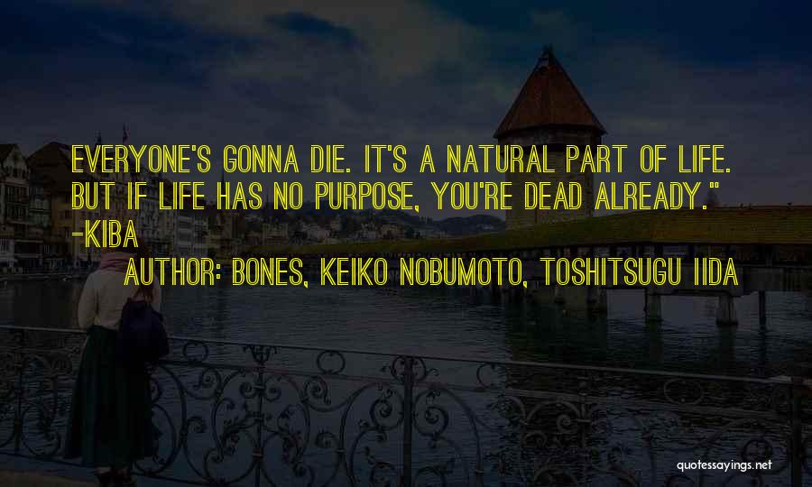 BONES, Keiko Nobumoto, Toshitsugu Iida Quotes: Everyone's Gonna Die. It's A Natural Part Of Life. But If Life Has No Purpose, You're Dead Already. -kiba