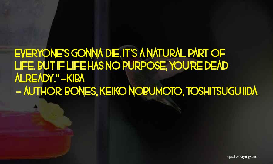 BONES, Keiko Nobumoto, Toshitsugu Iida Quotes: Everyone's Gonna Die. It's A Natural Part Of Life. But If Life Has No Purpose, You're Dead Already. -kiba