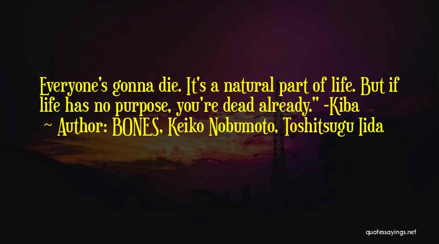 BONES, Keiko Nobumoto, Toshitsugu Iida Quotes: Everyone's Gonna Die. It's A Natural Part Of Life. But If Life Has No Purpose, You're Dead Already. -kiba