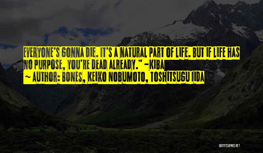 BONES, Keiko Nobumoto, Toshitsugu Iida Quotes: Everyone's Gonna Die. It's A Natural Part Of Life. But If Life Has No Purpose, You're Dead Already. -kiba