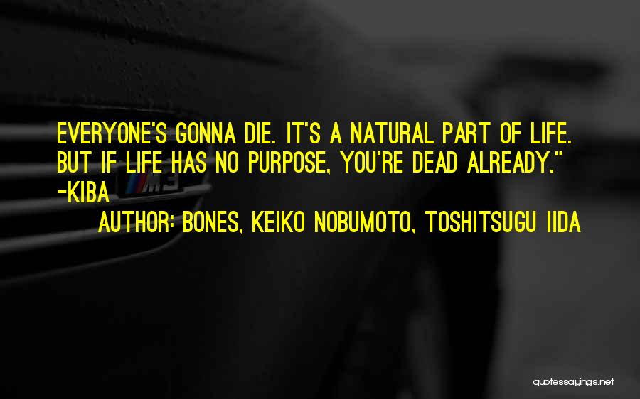 BONES, Keiko Nobumoto, Toshitsugu Iida Quotes: Everyone's Gonna Die. It's A Natural Part Of Life. But If Life Has No Purpose, You're Dead Already. -kiba