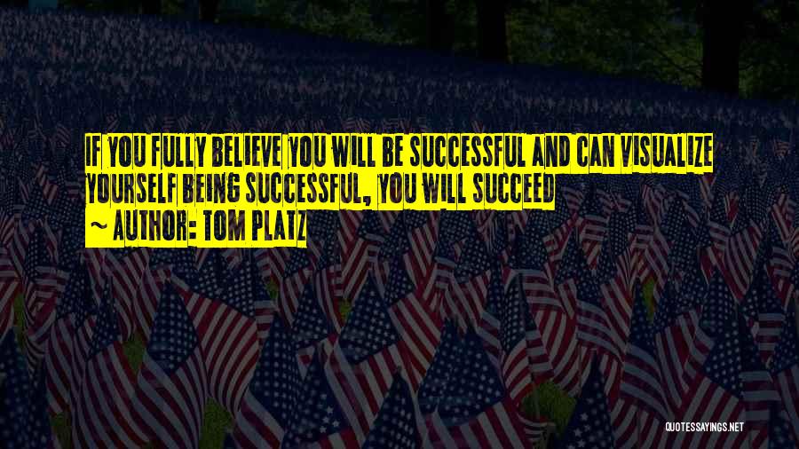 Tom Platz Quotes: If You Fully Believe You Will Be Successful And Can Visualize Yourself Being Successful, You Will Succeed