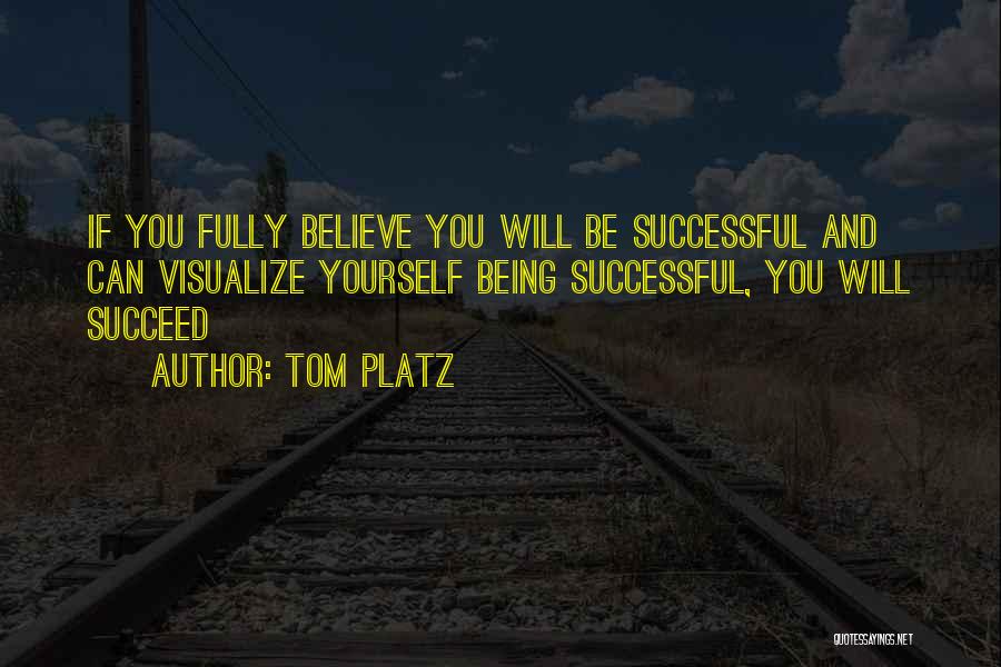 Tom Platz Quotes: If You Fully Believe You Will Be Successful And Can Visualize Yourself Being Successful, You Will Succeed