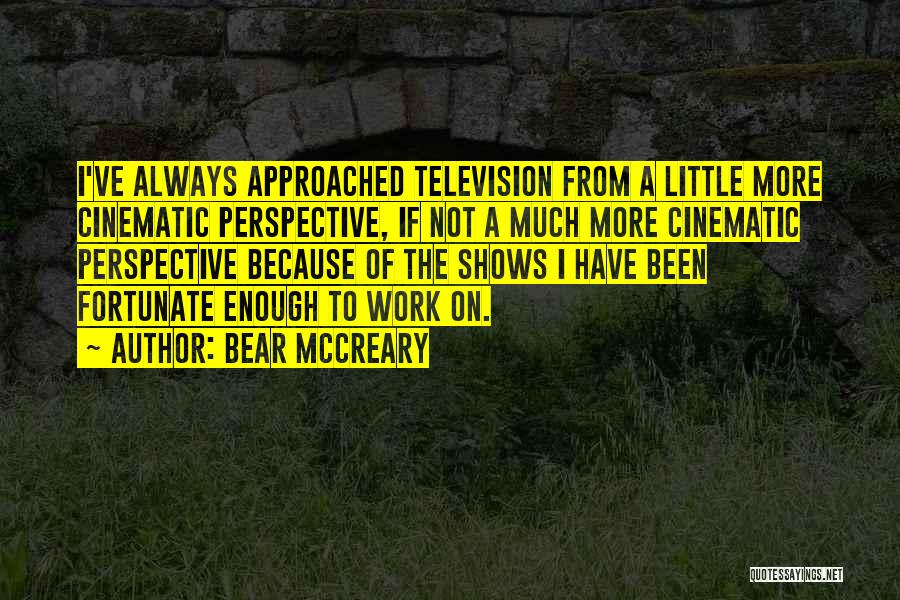 Bear McCreary Quotes: I've Always Approached Television From A Little More Cinematic Perspective, If Not A Much More Cinematic Perspective Because Of The