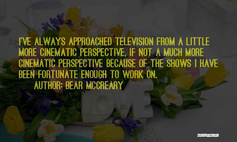 Bear McCreary Quotes: I've Always Approached Television From A Little More Cinematic Perspective, If Not A Much More Cinematic Perspective Because Of The