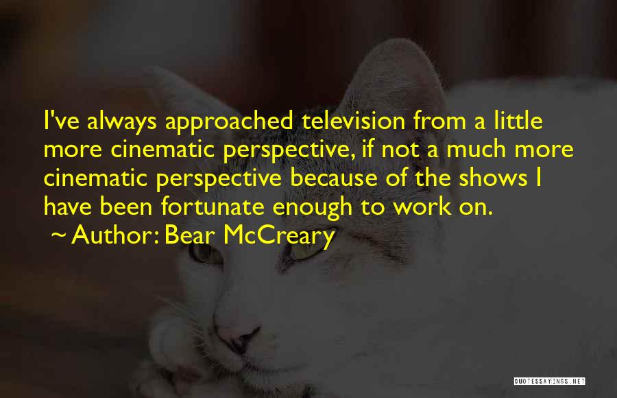 Bear McCreary Quotes: I've Always Approached Television From A Little More Cinematic Perspective, If Not A Much More Cinematic Perspective Because Of The