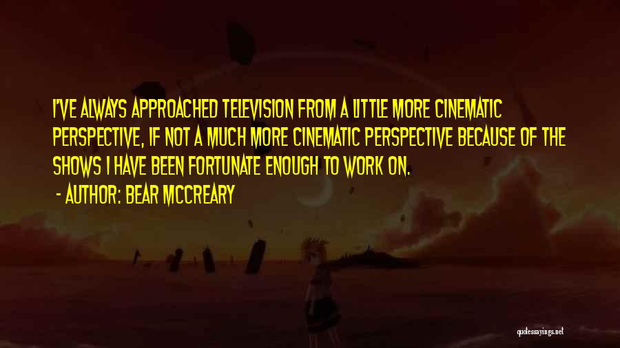 Bear McCreary Quotes: I've Always Approached Television From A Little More Cinematic Perspective, If Not A Much More Cinematic Perspective Because Of The